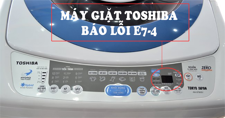 Lỗi E7-4 trên máy giặt Toshiba là lỗi gì? Cách sửa lỗi E7-4 nhanh tại nhà